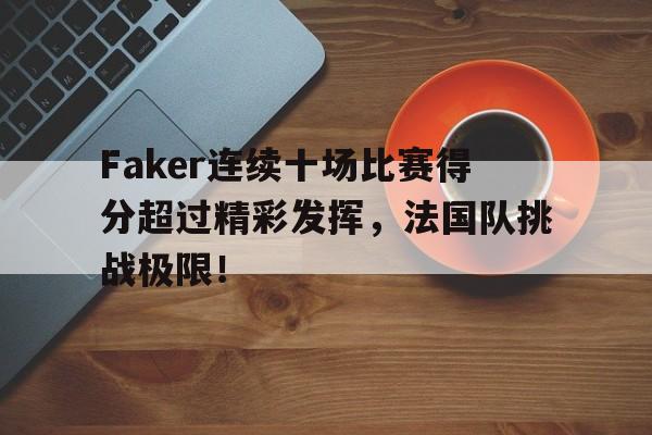 开云体育-包含Faker连续十场比赛得分超过精彩发挥，法国队挑战极限！的词条